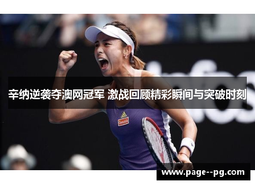 辛纳逆袭夺澳网冠军 激战回顾精彩瞬间与突破时刻