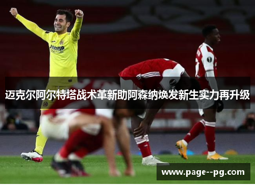 迈克尔阿尔特塔战术革新助阿森纳焕发新生实力再升级