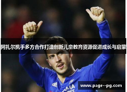 阿扎尔携手多方合作打造创新儿童教育资源促进成长与启蒙