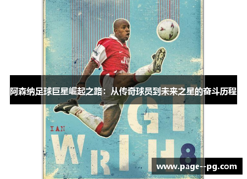 阿森纳足球巨星崛起之路：从传奇球员到未来之星的奋斗历程