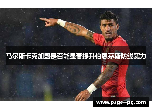 马尔斯卡克加盟是否能显著提升伯恩茅斯防线实力