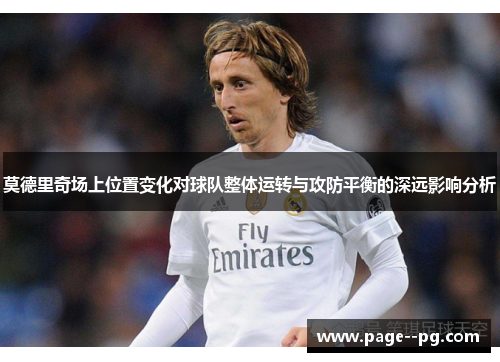 莫德里奇场上位置变化对球队整体运转与攻防平衡的深远影响分析
