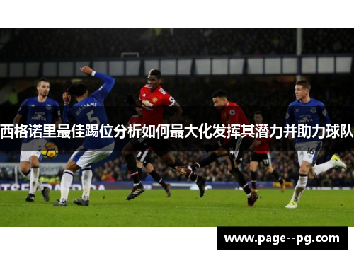 西格诺里最佳踢位分析如何最大化发挥其潜力并助力球队