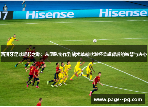西班牙足球崛起之路：从团队协作到战术革新欧洲杯荣耀背后的智慧与决心