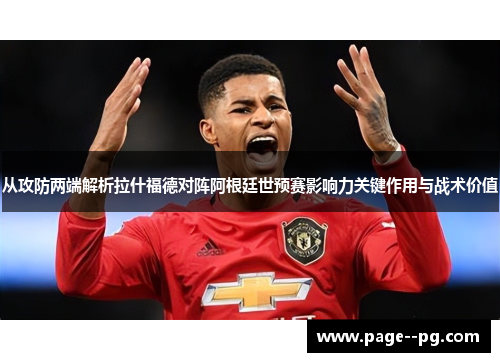 从攻防两端解析拉什福德对阵阿根廷世预赛影响力关键作用与战术价值 从攻防两端解析拉什福德对阵阿根廷世预赛影响力关键作用与战术价值