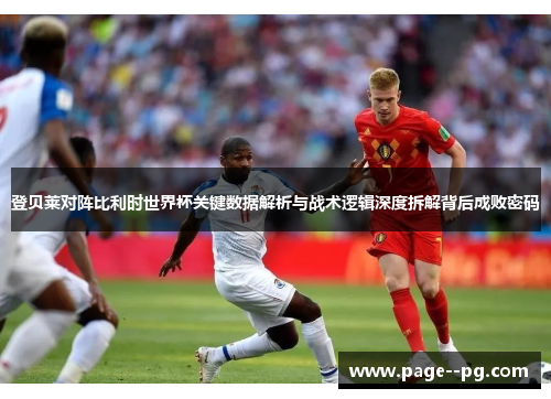 登贝莱对阵比利时世界杯关键数据解析与战术逻辑深度拆解背后成败密码 登贝莱对阵比利时世界杯关键数据解析与战术逻辑深度拆解背后成败密码