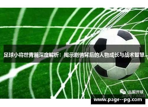 足球小将世青篇深度解析：揭示剧情背后的人物成长与战术智慧