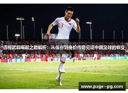 透视武磊崛起之路解析：从低谷到身价传奇见证中国足球的蜕变