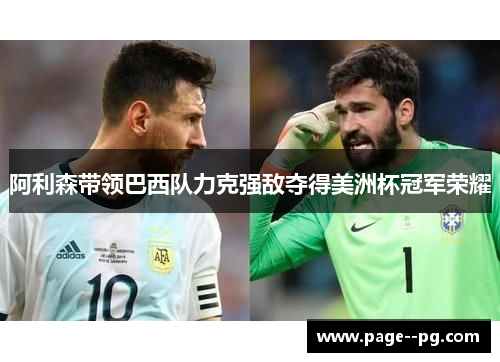 阿利森带领巴西队力克强敌夺得美洲杯冠军荣耀