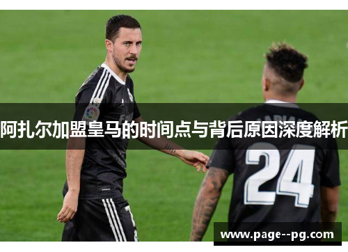 阿扎尔加盟皇马的时间点与背后原因深度解析
