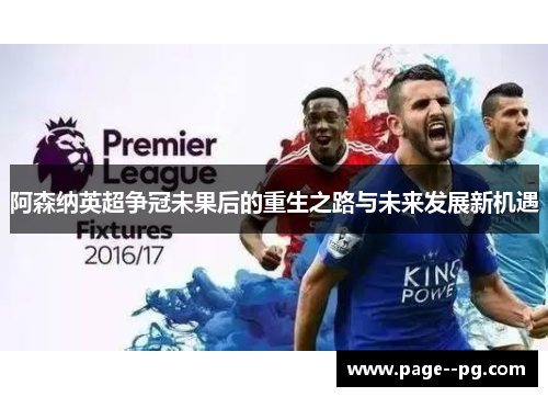 阿森纳英超争冠未果后的重生之路与未来发展新机遇