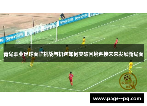 青岛职业足球面临挑战与机遇如何突破困境迎接未来发展新局面