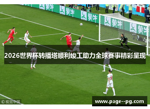 2026世界杯转播塔顺利竣工助力全球赛事精彩呈现