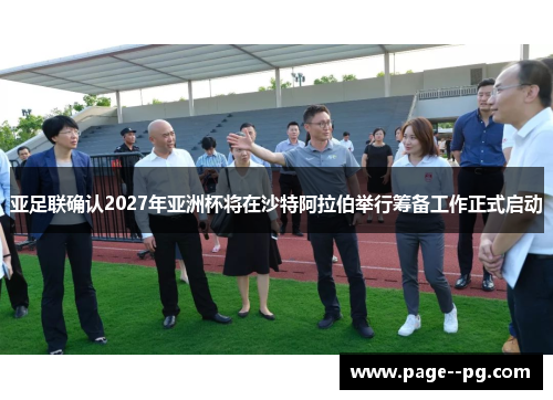 亚足联确认2027年亚洲杯将在沙特阿拉伯举行筹备工作正式启动