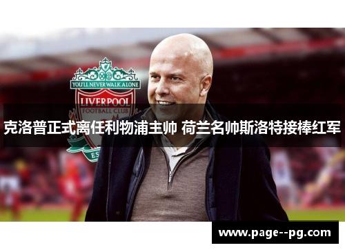 克洛普正式离任利物浦主帅 荷兰名帅斯洛特接棒红军