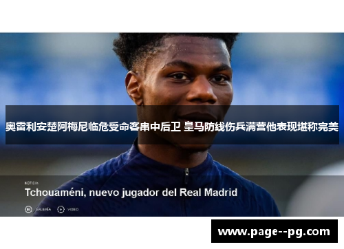 奥雷利安楚阿梅尼临危受命客串中后卫 皇马防线伤兵满营他表现堪称完美