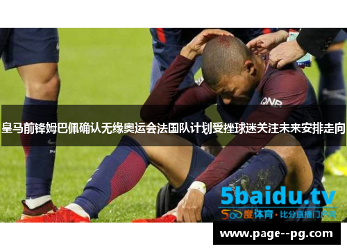 皇马前锋姆巴佩确认无缘奥运会法国队计划受挫球迷关注未来安排走向