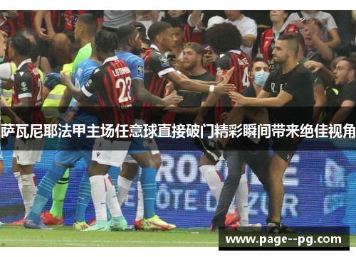 萨瓦尼耶法甲主场任意球直接破门精彩瞬间带来绝佳视角