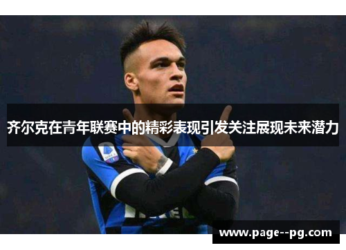 齐尔克在青年联赛中的精彩表现引发关注展现未来潜力