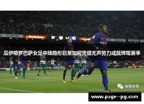 瓜伊哈罗巴萨女足中场隐形巨星如何凭借无声努力成就辉煌赛季