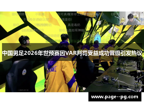 中国男足2026年世预赛因VAR判罚受益成功晋级引发热议 中国男足2026年世预赛因VAR判罚受益成功晋级引发热议