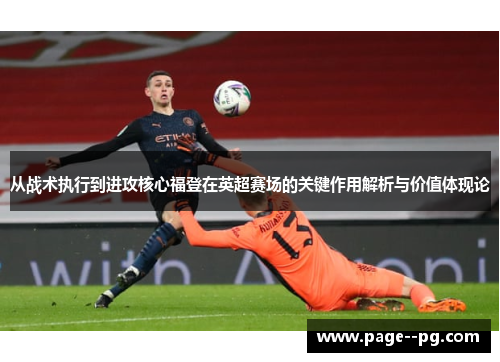 从战术执行到进攻核心福登在英超赛场的关键作用解析与价值体现论
