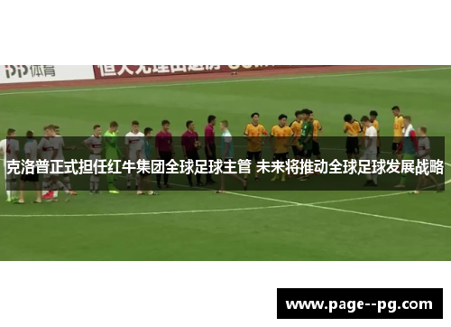 克洛普正式担任红牛集团全球足球主管 未来将推动全球足球发展战略