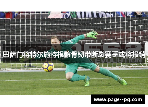 巴萨门将特尔施特根髌骨韧带断裂赛季或将报销 巴萨门将特尔施特根髌骨韧带断裂赛季或将报销