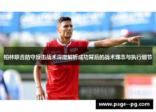 柏林联合防守反击战术深度解析成功背后的战术理念与执行细节