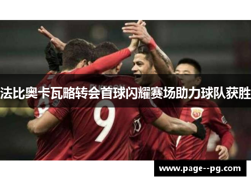 法比奥卡瓦略转会首球闪耀赛场助力球队获胜 法比奥卡瓦略转会首球闪耀赛场助力球队获胜