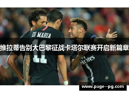 维拉蒂告别大巴黎征战卡塔尔联赛开启新篇章 维拉蒂告别大巴黎征战卡塔尔联赛开启新篇章